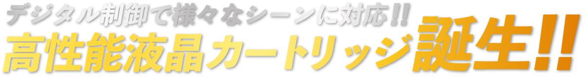 デジタル制御で様々なシーンに対応!!高性能液晶カートリッジ誕生!!